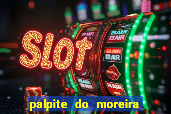 palpite do moreira de hoje